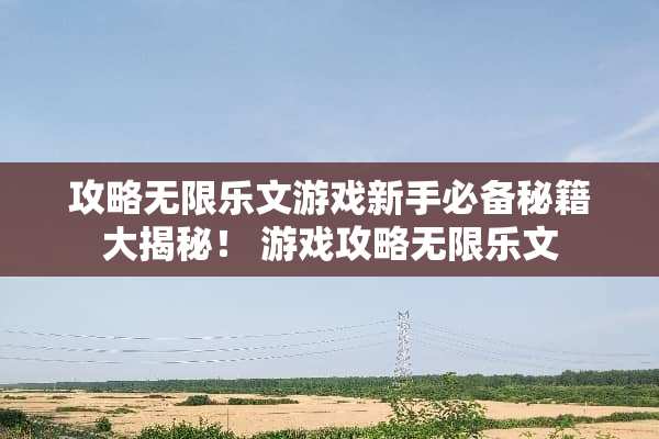 攻略无限乐文游戏新手必备秘籍大揭秘！ 游戏攻略无限乐文