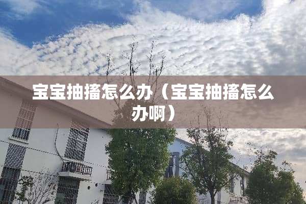 宝宝抽搐怎么办（宝宝抽搐怎么办啊）