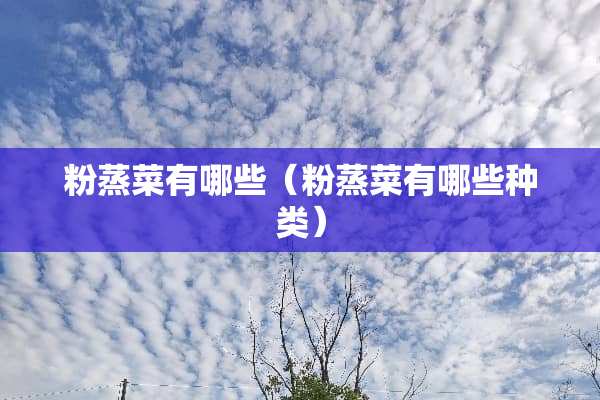 粉蒸菜有哪些（粉蒸菜有哪些种类）