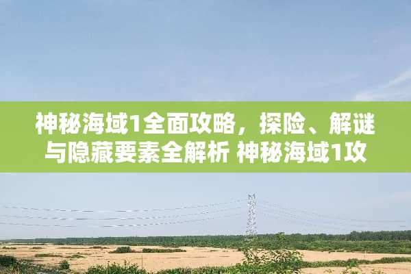 神秘海域1全面攻略，探险、解谜与隐藏要素全解析 神秘海域1攻略