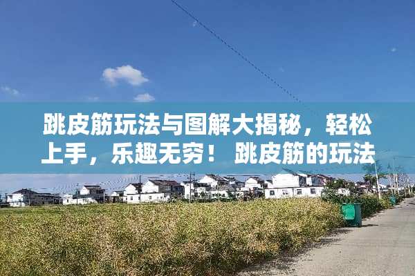 跳皮筋玩法与图解大揭秘，轻松上手，乐趣无穷！ 跳皮筋的玩法与图解