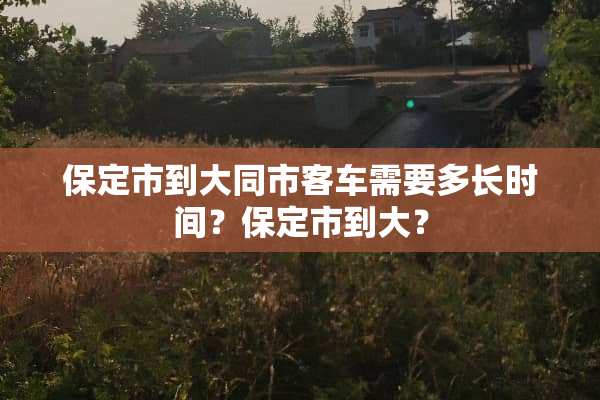 保定市到大同市客车需要多长时间？保定市到大？