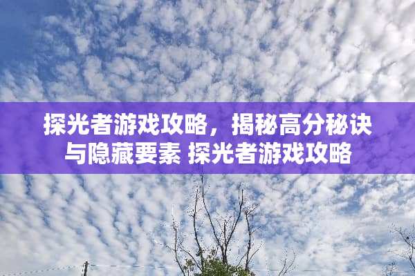探光者游戏攻略，揭秘高分秘诀与隐藏要素 探光者游戏攻略