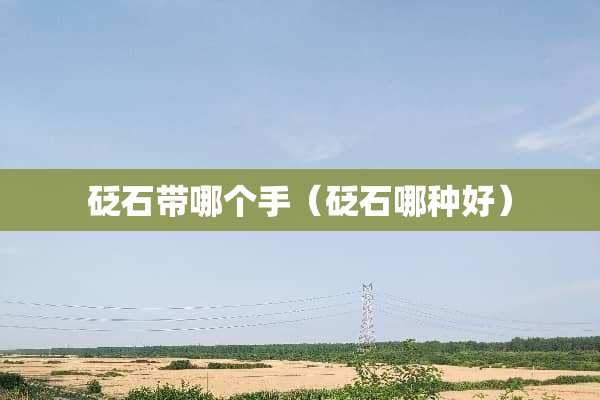 砭石带哪个手（砭石哪种好）