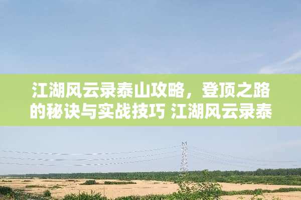 江湖风云录泰山攻略，登顶之路的秘诀与实战技巧 江湖风云录泰山攻略
