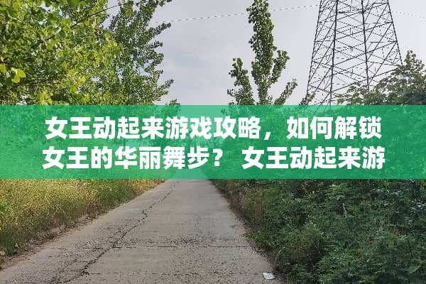 女王动起来游戏攻略，如何解锁女王的华丽舞步？ 女王动起来游戏攻略