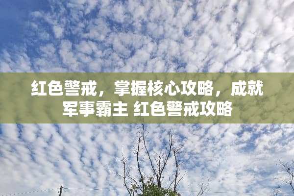 红色警戒，掌握核心攻略，成就军事霸主 红色警戒攻略
