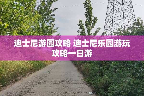 迪士尼游园攻略 迪士尼乐园游玩攻略一日游