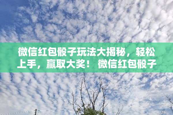微信红包**玩法大揭秘，轻松上手，赢取大奖！ 微信红包**玩法
