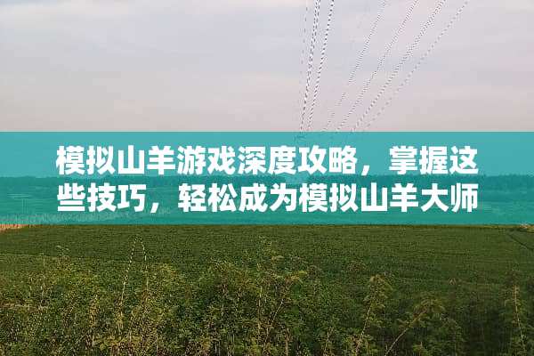 模拟山羊游戏深度攻略，掌握这些技巧，轻松成为模拟山羊大师！ 模拟山羊攻略游戏