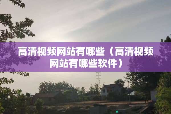 高清视频网站有哪些（高清视频网站有哪些软件）