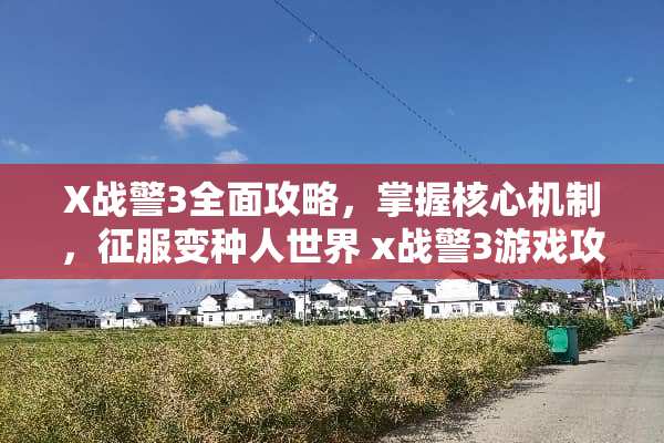 X战警3全面攻略，掌握核心机制，征服变种人世界 x战警3游戏攻略