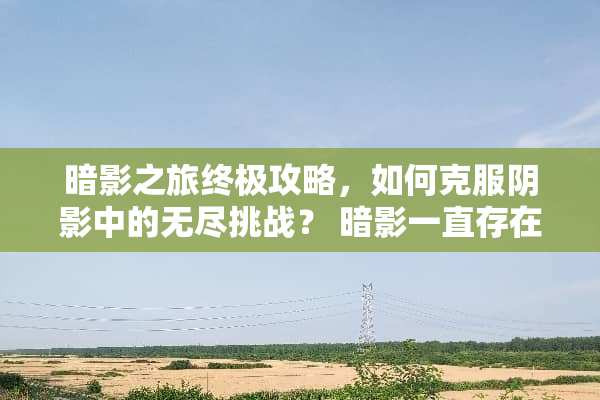 暗影之旅终极攻略，如何克服*影中的无尽挑战？ 暗影一直存在攻略