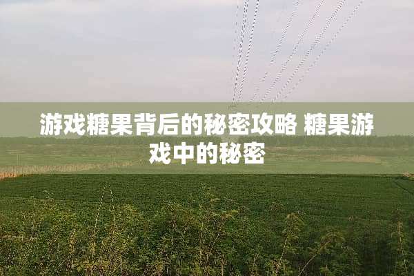 游戏糖果背后的秘密攻略 糖果游戏中的秘密