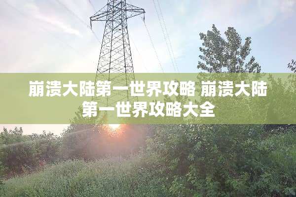 崩溃**第一世界攻略 崩溃**第一世界攻略大全