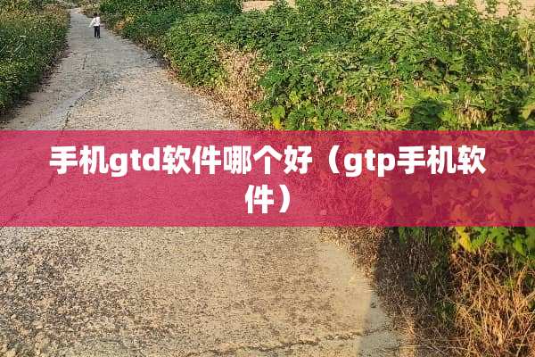 手机gtd软件哪个好（gtp手机软件）