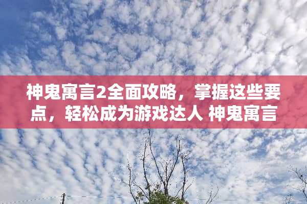 神鬼寓言2全面攻略，掌握这些要点，轻松成为游戏达人 神鬼寓言2攻略