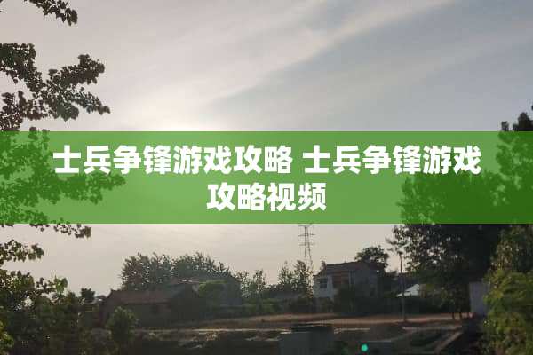 士兵争锋游戏攻略 士兵争锋游戏攻略视频