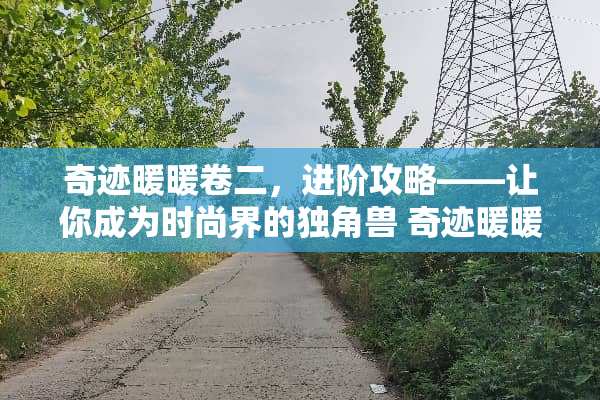 奇迹暖暖卷二，进阶攻略——让你成为时尚界的独角兽 奇迹暖暖卷二攻略