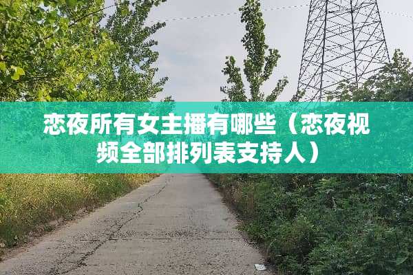 恋夜所有女主播有哪些（恋夜视频全部排列表支持人）