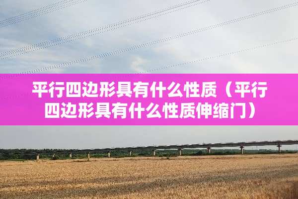 平行四边形具有什么性质（平行四边形具有什么性质伸缩门）