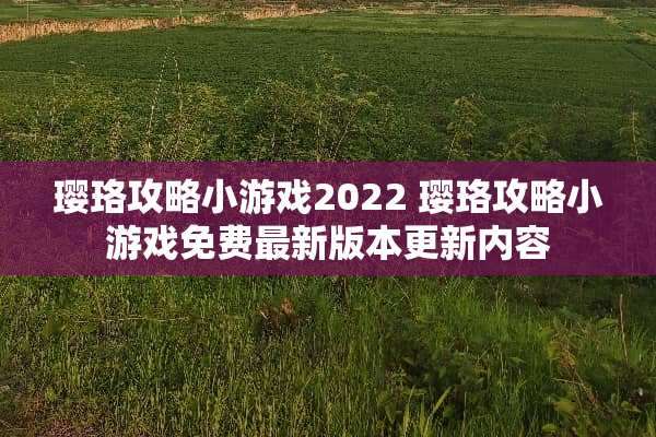 璎珞攻略小游戏2022 璎珞攻略小游戏免费最新版本更新内容