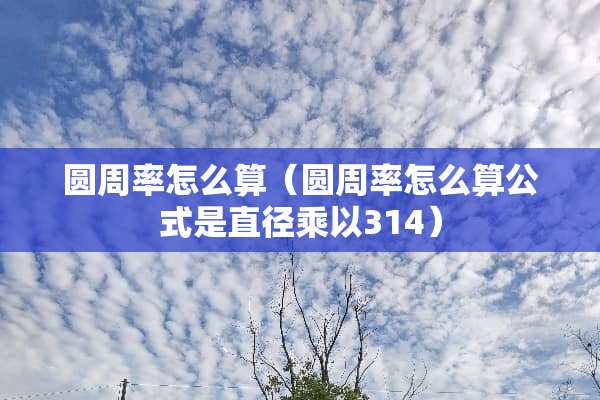 圆周率怎么算（圆周率怎么算公式是直径乘以314）