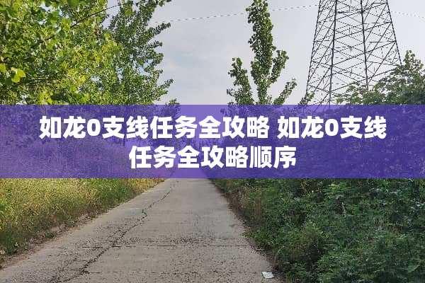 如龙0支线任务全攻略 如龙0支线任务全攻略顺序