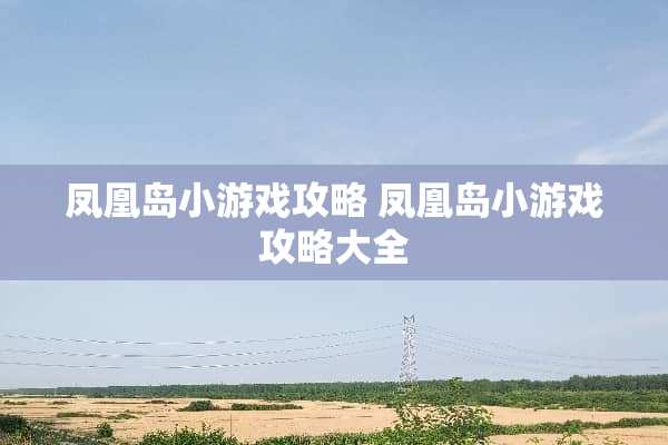 凤凰岛小游戏攻略 凤凰岛小游戏攻略大全