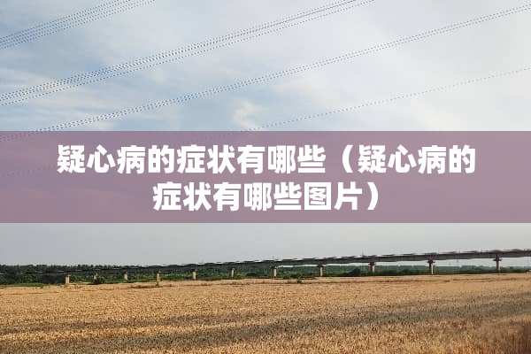 疑心病的症状有哪些（疑心病的症状有哪些图片）
