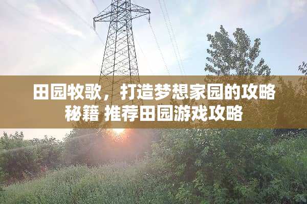 田园牧歌，打造梦想家园的攻略秘籍 推荐田园游戏攻略