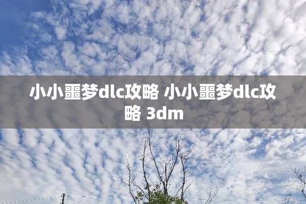 小小噩梦dlc攻略 小小噩梦dlc攻略 3dm