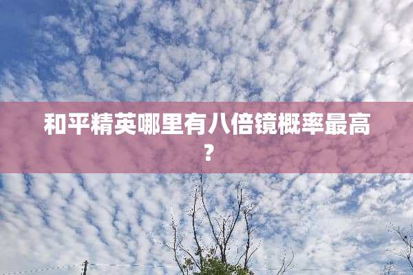 和平精英哪里有八倍镜概率最高？