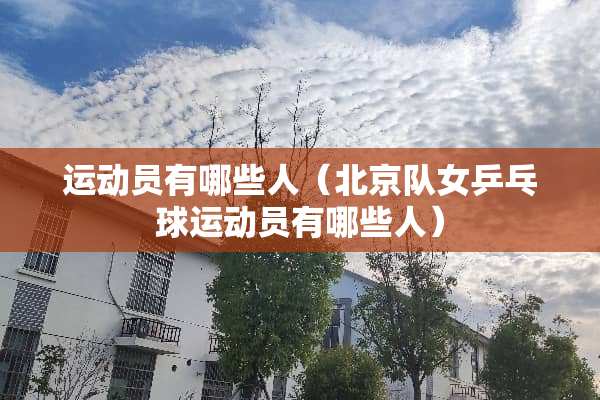 运动员有哪些人（北京队女乒乓球运动员有哪些人）