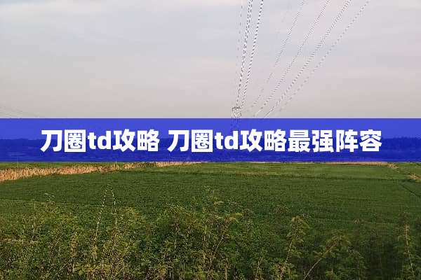 刀圈td攻略 刀圈td攻略最强阵容
