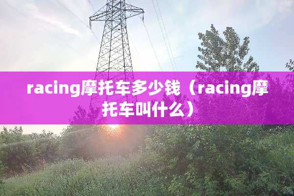 racing摩托车多少钱（racing摩托车叫什么）