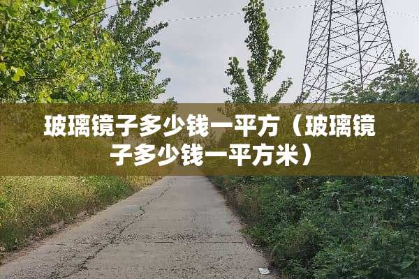 玻璃镜子多少钱一平方（玻璃镜子多少钱一平方米）