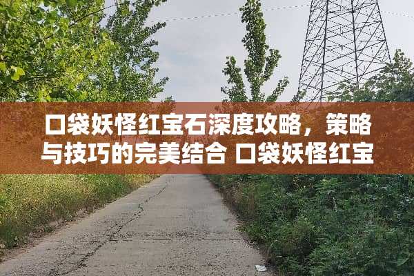 口袋妖怪红宝石深度攻略，策略与技巧的完美结合 口袋妖怪红宝石攻略