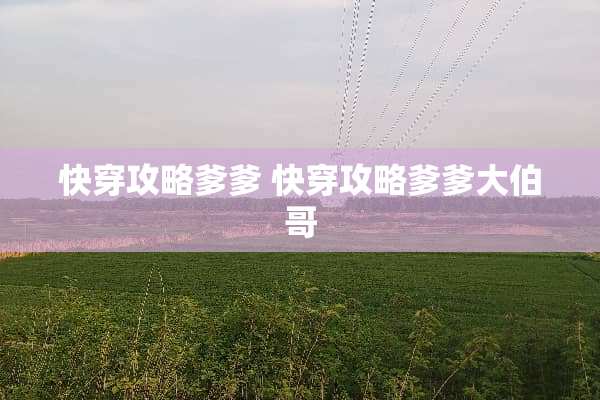 快穿攻略爹爹 快穿攻略爹爹大伯哥