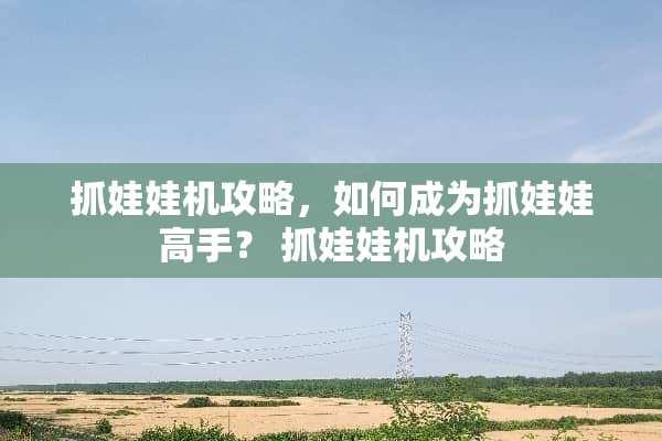 抓娃娃机攻略，如何成为抓娃娃高手？ 抓娃娃机攻略
