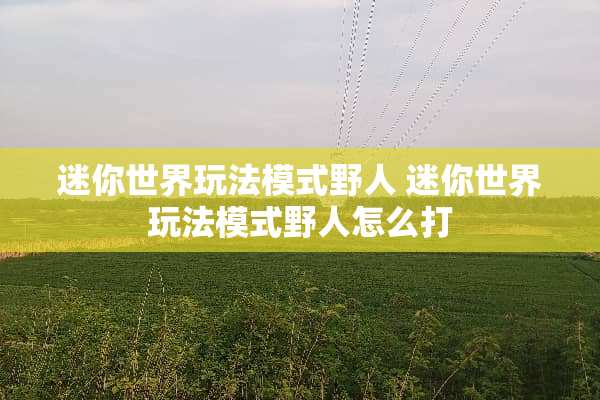 迷你世界玩法模式野人 迷你世界玩法模式野人怎么打