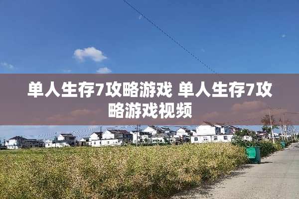 单人生存7攻略游戏 单人生存7攻略游戏视频