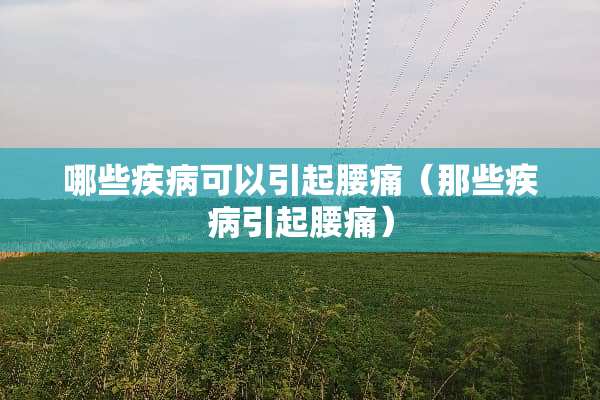 哪些疾病可以引起腰痛（那些疾病引起腰痛）