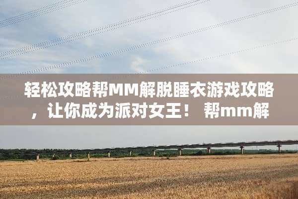 轻松攻略帮MM解脱睡衣游戏攻略，让你成为派对女王！ 帮mm解脱睡衣游戏攻略