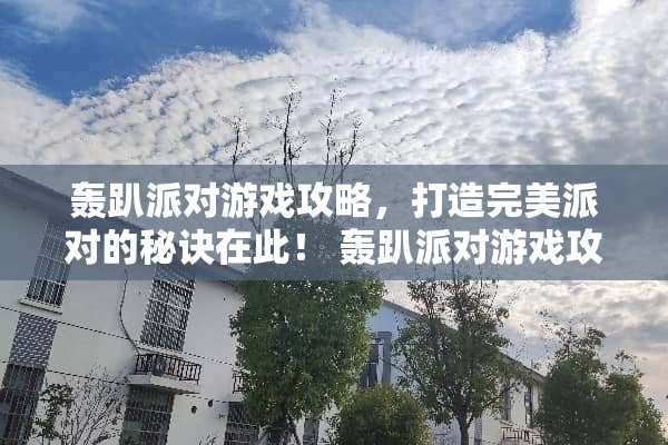 轰趴派对游戏攻略，打造完美派对的秘诀在此！ 轰趴派对游戏攻略