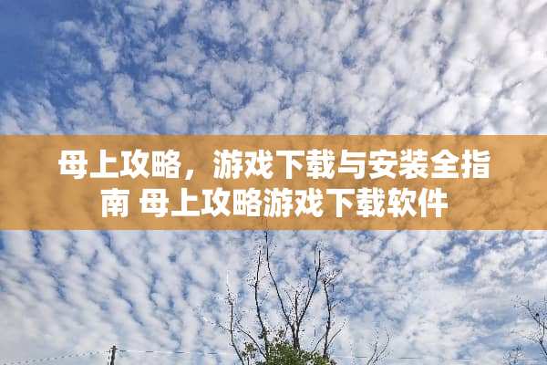 母上攻略，游戏下载与安装全指南 母上攻略游戏下载软件