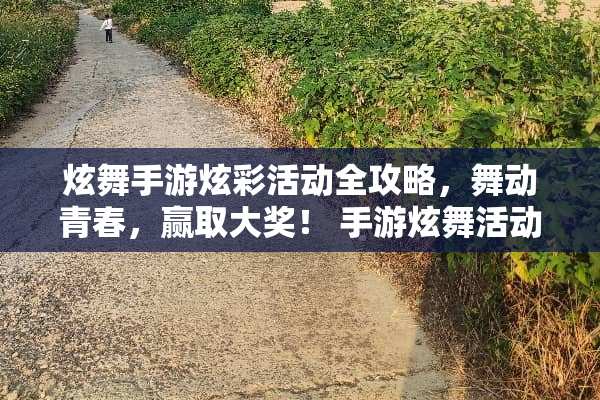 炫舞手游炫彩活动全攻略，舞动青春，赢取大奖！ 手游炫舞活动游戏攻略