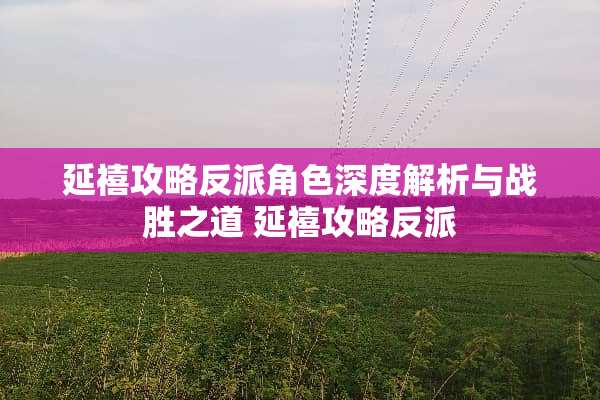 延禧攻略反派角色深度解析与战胜之道 延禧攻略反派