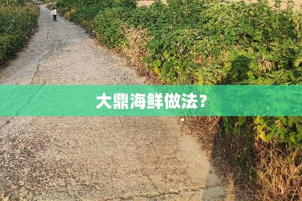 大鼎海鲜做法？