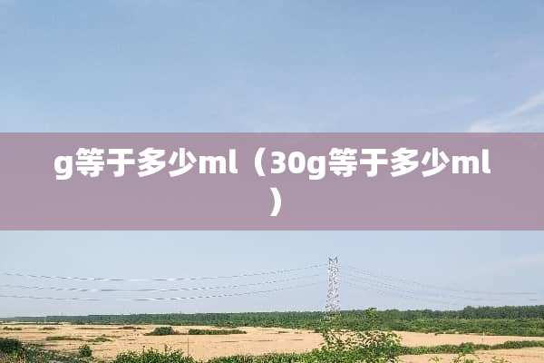 g等于多少ml（30g等于多少ml）